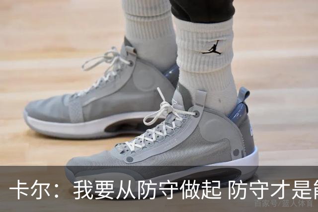 卡尔：我要从防守做起 防守才是能让我争取到出场时间的关键