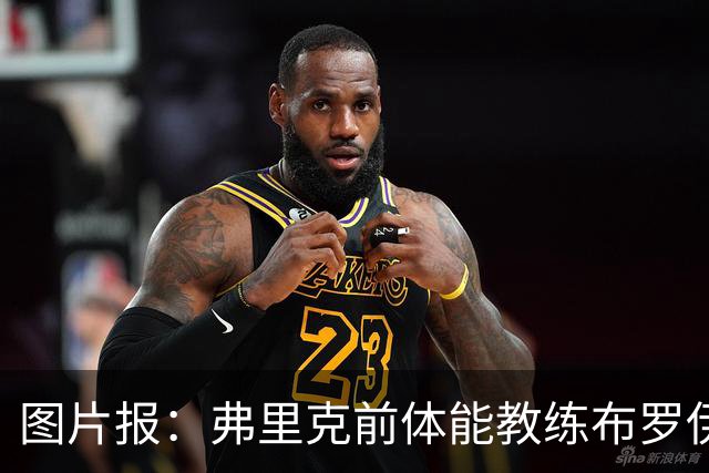 图片报：弗里克前体能教练布罗伊希无意加盟巴萨
