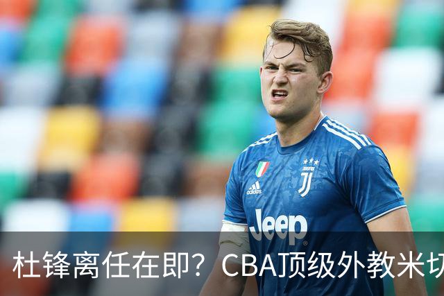 杜锋离任在即？CBA顶级外教米切尔或将加盟广东队，年薪预计破千万