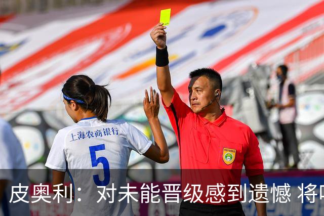 皮奥利：对未能晋级感到遗憾 将吸取教训专注联赛