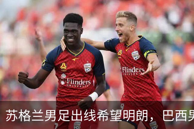 苏格兰男足出线希望明朗，巴西男足小组末战以控场为主！
