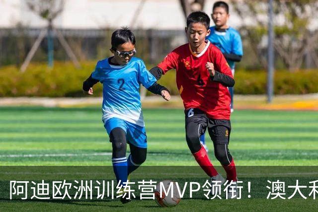 阿迪欧洲训练营MVP领衔！澳大利亚6月21日以年轻阵容对阵中国男篮